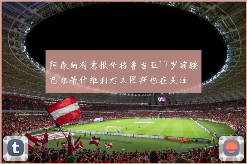 阿森纳有意报价格鲁吉亚17岁前腰巴尔蒂什维利尤文图斯也在关注