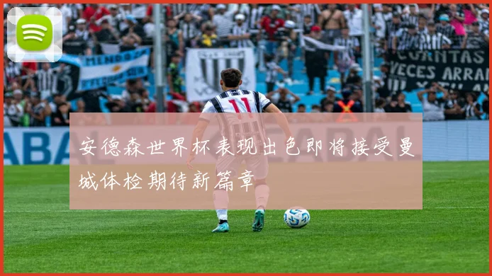 安德森世界杯表现出色即将接受曼城体检期待新篇章