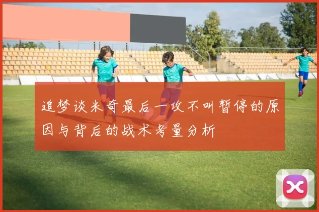 追梦谈米奇最后一攻不叫暂停的原因与背后的战术考量分析