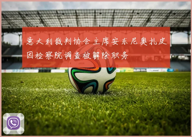 意大利裁判协会主席安东尼奥扎皮因检察院调查被解除职务
