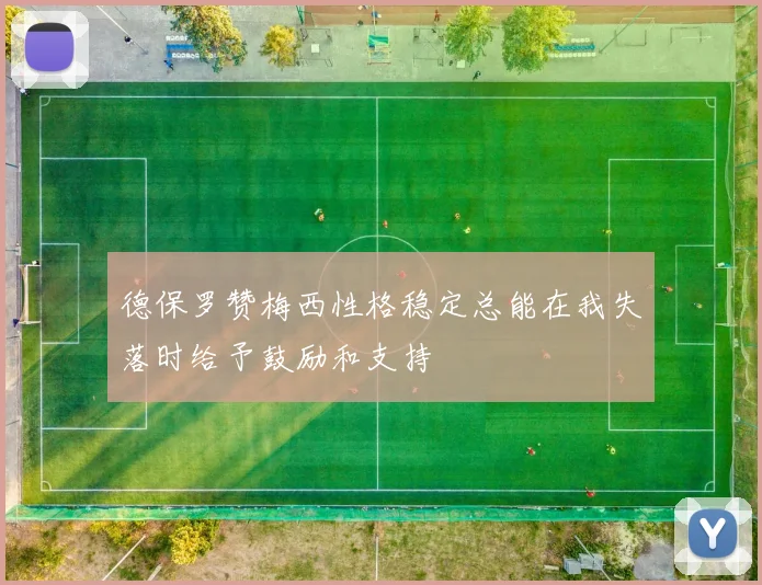 德保罗赞梅西性格稳定总能在我失落时给予鼓励和支持