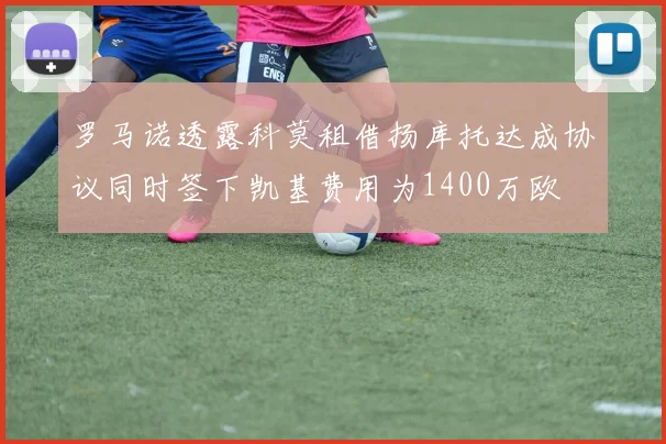 罗马诺透露科莫租借扬库托达成协议同时签下凯基费用为1400万欧