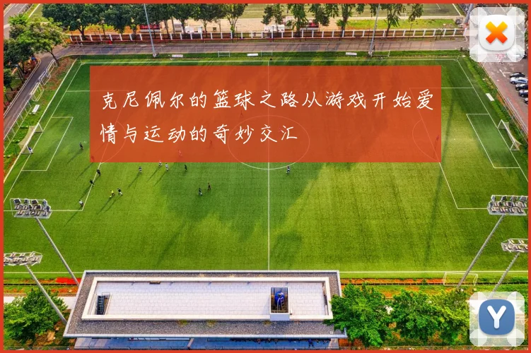 克尼佩尔的篮球之路从游戏开始爱情与运动的奇妙交汇