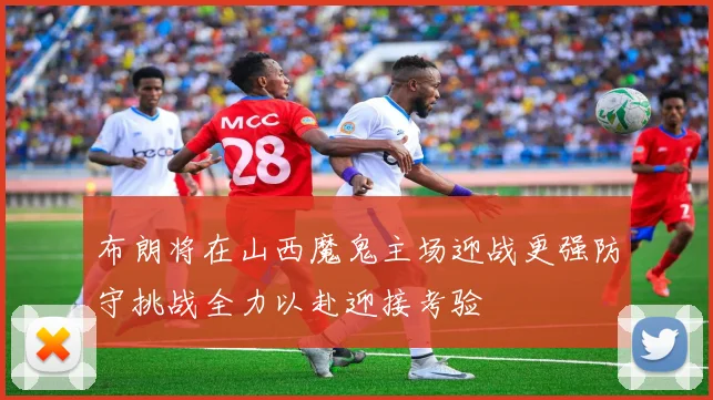 布朗将在山西魔鬼主场迎战更强防守挑战全力以赴迎接考验